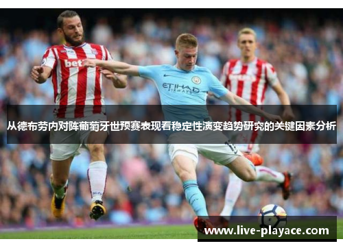 从德布劳内对阵葡萄牙世预赛表现看稳定性演变趋势研究的关键因素分析