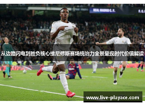 从边路闪电到胜负核心维尼修斯赛场统治力全景呈现时代价值解读 从边路闪电到胜负核心维尼修斯赛场统治力全景呈现时代价值解读