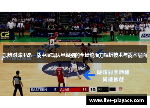 加维对阵里昂一战中展现法甲级别的全场统治力解析技术与战术层面