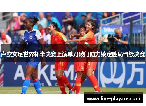 卢索女足世界杯半决赛上演单刀破门助力锁定胜局晋级决赛 卢索女足世界杯半决赛上演单刀破门助力锁定胜局晋级决赛