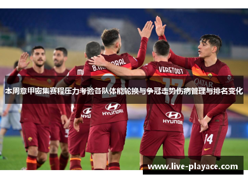 本周意甲密集赛程压力考验各队体能轮换与争冠走势伤病管理与排名变化