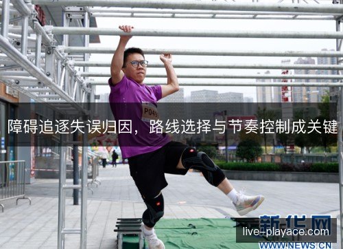 障碍追逐失误归因，路线选择与节奏控制成关键